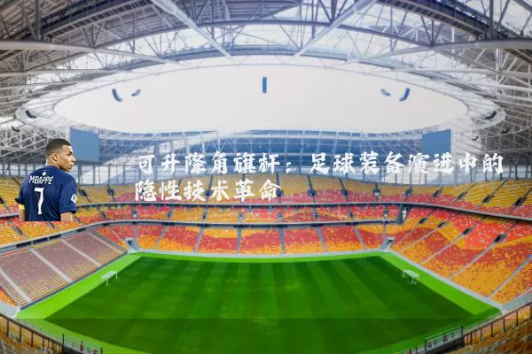 可升降角旗杆：足球装备演进中的隐性技术革命
