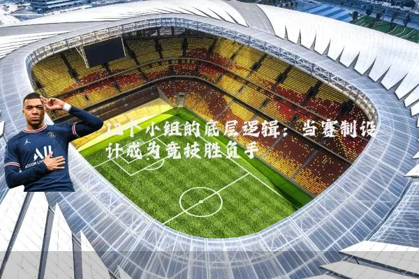 12个小组的底层逻辑：当赛制设计成为竞技胜负手