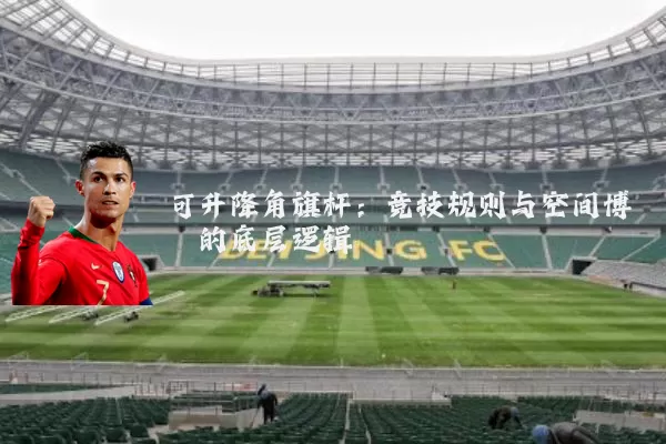 可升降角旗杆：竞技规则与空间博弈的底层逻辑