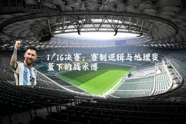 1/16决赛：赛制逻辑与地理变量下的战术博弈
