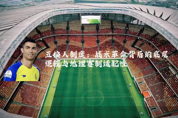 五换人制度:战术革命背后的底层逻辑与地理赛制适配性