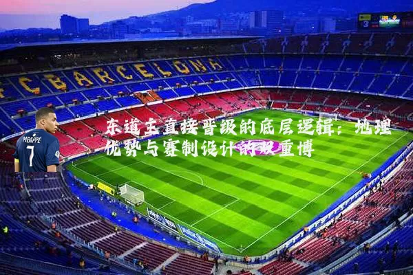 东道主直接晋级的底层逻辑:地理优势与赛制设计的双重博弈
